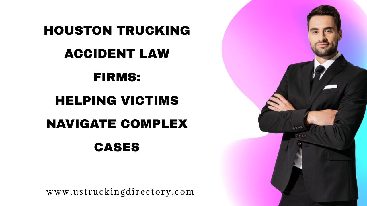 Houston Trucking Accident Law Firms: Helping Victims Navigate Complex Cases