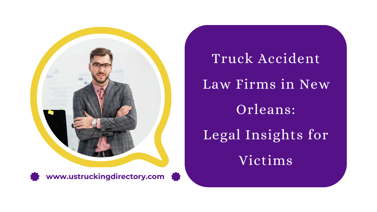 Truck Accident Law Firms in New Orleans: Legal Insights for Victims