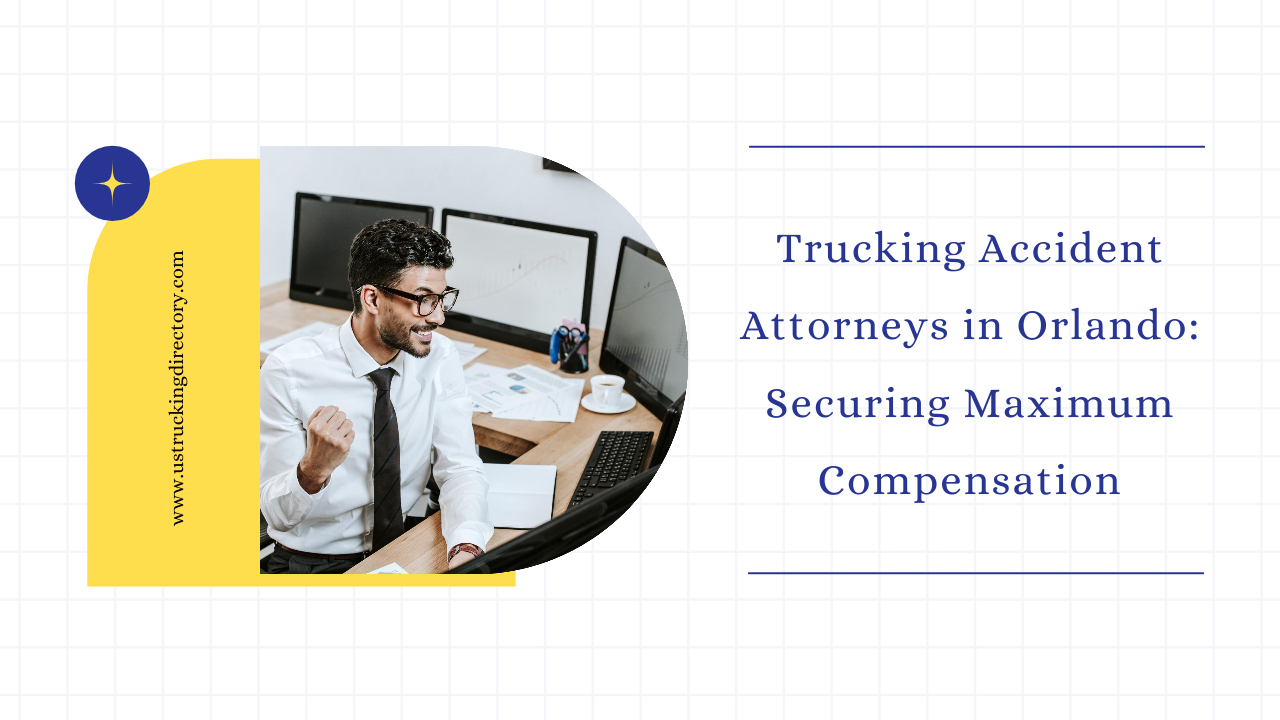 Orlando Trucking Accident Lawyers: Effective Claiming Process To Earn the Highest Possible Payout